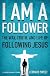 I Am a Follower: The Way, Truth, and Life of Following Jesus