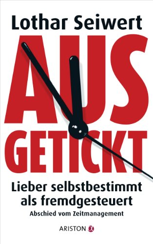Ausgetickt: Lieber selbstbestimmt als fremdgesteuert. Abschied vom Zeitmanagement (German Edition)