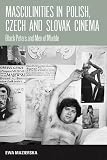 Masculinities in Polish, Czech and Slovak cinema : black Peters and men of marble