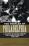 The Peoples of Philadelphia: A History of Ethnic Groups and Lower-Class Life, 1790-1940 (Pennsylvania Paperbacks)