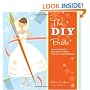 The DIY Bride: 40 Fun Projects for Your Ultimate One-of-a-Kind Wedding