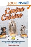 Canine Cuisine: How to cook tasty meals and treats that your dog will enjoy