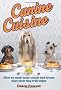 Canine Cuisine: How to cook tasty meals and treats that your dog will enjoy