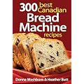 300 Best Canadian Bread Machine Recipes