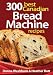 300 Best Canadian Bread Machine Recipes