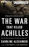 The War That Killed Achilles: The True Story of Homer`s Iliad and the Trojan War