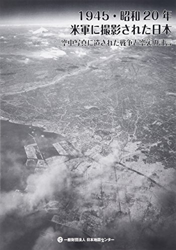 1945・昭和20年米軍に撮影された日本―空中写真に遺された戦争と空襲の証言