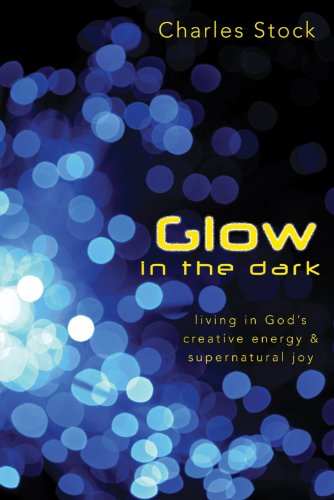 Glow in the Dark: Living in God's Creative Energy and Supernatural Joy