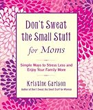 Don't Sweat the Small Stuff for Moms: Simple Ways to Stress Less and Enjoy Your Family More