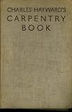 CHARLES HAYWARD S CARPENTRY BOOK, New and Greatly Enlarged Edition
