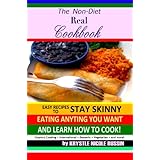 The Non-Diet Real Cookbook: Easy Recipes to Stay Skinny Eating Anything You Want and Learn How to Cook!