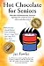 Hot Chocolate For Seniors: More Than 100 Heartwarming, Humorous, Inspiring Stories Written by Seniors, For Seniors, and About Seniors!
