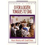O for a Dozen Tongues to Sing: Music Ministry with Small Choirs