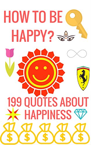 How To Be Happy: 199 Quotes About Happiness How To Be Happy: 199 Quotes About Happiness