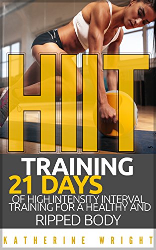 HIIT Training: 21 Days of High Intensity Interval Training for a Healthy and Ripped Body