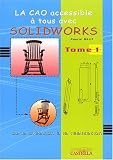 La CAO accessible à tous avec Solidworks : De la création à la réalisation Tome 1