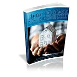How To Make Your Home Sell - Your Practical Guide To Selling Homes In The World Of Real Estate