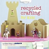 Recycled crafting for kids : 35 step-by-step projects for reschool kids and adults to create together