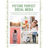 picture perfect social media a handbook for styling perfect photos for posting blogging and sharing