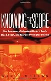 Knowing The Score: Film Composers Talk About the Art, Craft, Blood, Sweat, and Tears of Writing for Cinema