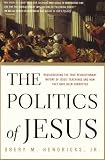 The Politics of Jesus : Rediscovering the True Revolutionary Nature of Jesus' Teachings and How They Have Been Corrupted