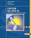 CAD/CAM mit CATIA V5: NC-Programmierung, Postprocessing, Simulation - Michael Hoffmann, Oliver Hack, Sven Eickenberg