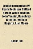 English Cartoonists: W. Heath Robinson, Clifford Harper, Willie Rushton, John Tenniel, Humphrey Lyttelton, William Hogarth, Alan Moore