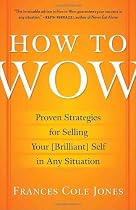 How to Wow: Proven Strategies for Selling Your [Brilliant] Self in Any Situation
