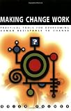 Making Change Work: Practical Tools for Overcoming Human Resistance to Change