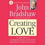 Creating Love: The Next Great Stage of Growth | John Bradshaw