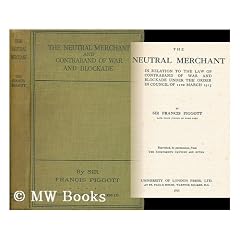 The Neutral Merchant in Relation to the Law of Contraband of War and Blockade under the Order in Council of 11th March, 1915