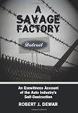 A Savage Factory: An Eyewitness Account of the Auto Industrys Self-Destruction