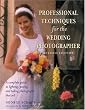 Professional Techniques for the Wedding Photographer: A Complete Guide to Lighting, Posing and Taking Photographs That Sell (Photography for All Levels: Advanced)