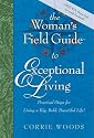 The Woman's Field Guide to Exceptional Living: Practical Steps for Living a Big, Bold, Beautiful Life!