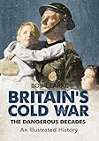 Britain's Cold War : the dangerous decades : an illustrated history