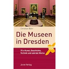 Die Museen in Dresden: 75 x Kunst, Geschichte, Technik und sakrale Werke