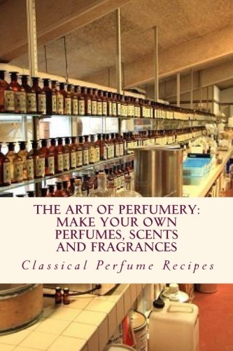 Art of Perfumery: How to Make Perfumes, Scents and Fragrances
