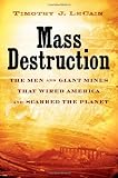 Mass Destruction the Men and giant Mines That Wired America and Scarred the Planet