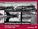 Ludwig Rotthowe: Auf Schienen durch Westfalen: Meisterfotos der Eisenbahn von 1952 bis 1985 - 