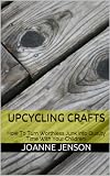 Upcycling Crafts: How To Turn Worthless Junk into Quality Time With Your Children!