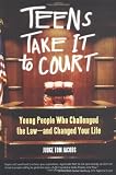 Teens Take It to Court: Young People Who Challenged the Law-and Changed Your Life