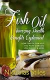 Fish Oil Amazing Health Benefits Explained: How Fish Oil Can Help You Fight Diseases, Lose Weight & More