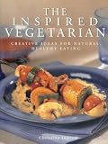 The Inspired Vegetarian: Creative Ideas for Natural, Healthy Eating