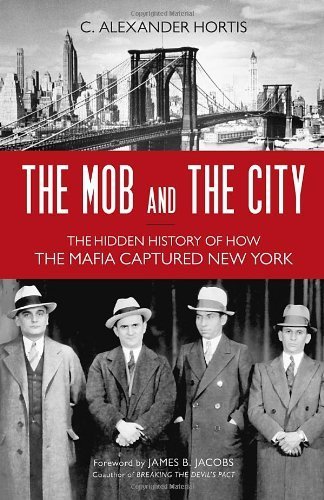 The Mob and the City: The Hidden History of How the Mafia Captured New York by C. Alexander Hortis (2014) Hardcover