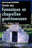 Guide des fontaines et chapelles guérisseuses - France - Belgique - Suisse