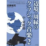 辺境・周縁のクラシック音楽 2 中・東欧篇