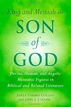 King and Messiah as Son of God: Divine, Human, and Angelic Messianic Figures in Biblical and Related Literature King and Messiah as Son of God: Divine, Human, and Angelic Messianic Figures in Biblical and Related Literature