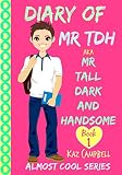 Diary of Mr TDH - (also known as) Mr Tall Dark and Handsome: My Life Has Changed! A Book for Girls aged 9 - 12 (Diary of Mr Tall, Dark and Handsome)