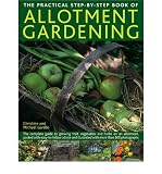 The practical step-by-step book of allotment gardening : the complete guide to growing fruit, vegetables and herbs on an allotment, packed with easy-to-follow advice and illustrated with more than 800