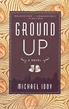 Ground Up: A Novel